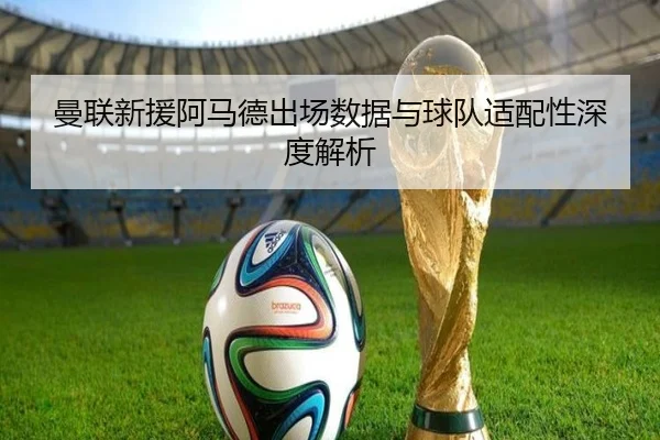 曼联新援阿马德出场数据与球队适配性深度解析